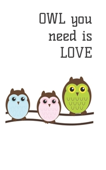 Owl You Need Is Love: Journal has 100 lined pages featuring a sweet owls on the front and back covers and on each interior page. Size 5" x 8"