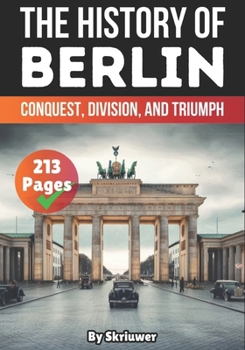The History of Berlin: Conquest, Division, and Triumph (The History of Cities)
