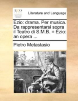 Paperback Ezio: Drama. Per Musica. Da Rappresentarsi Sopra Il Teatro Di S.M.B. = Ezio: An Opera ... [Italian] Book