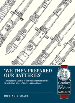 Paperback We Then Prepared Our Batteries: The Medieval Castles of the Welsh Marches in the British Civil Wars of 1642-1646 and 1648 Book