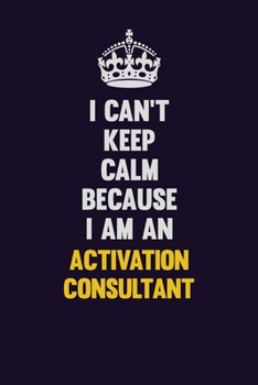 I can't Keep Calm Because I Am An Activation Consultant: Motivational and inspirational career blank lined gift notebook with matte finish