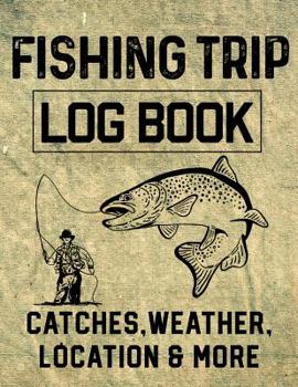 Fishing Trip Log Book Catches, Weather, Location, and More: Official Fisherman's record book to log all the important notes for memory and future outings.