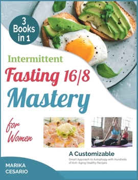 Intermittent Fasting 16/8 Mastery for Women [3 Books in 1]: A Customizable Smart Approach to Autophagy with Hundreds of Anti-Aging Healthy Recipes