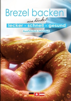 Brezeln backen: Schnelles Rezept für traditionelle Laugenbrezeln mit einer einfachen Backanleitung (German Edition)