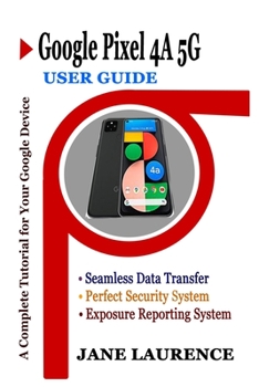 Paperback Google Pixel 4a 5g User Guide: An Easy Step by Step Manual to Setup Your New Pixel Device with Tips, Tricks and Instructions for Migrating from Other Book
