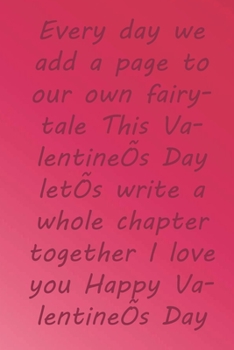 Every day we add a page to our own fairytale This Valentine’s Day let’s write a whole chapter together I love you Happy Valentine’s Day: Valentine Day ... 110 Pages, Soft Matte Cover, 6 x 9 In