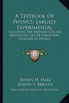 A Textbook Of Physics, Largely Experimental: Including The Harvard College Descriptive List Of Elementary Exercises In Physics