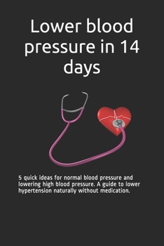 Paperback Lower blood pressure in 14 days: 5 quick ideas for normal blood pressure and lowering high blood pressure. A guide to lower hypertension naturally wit Book