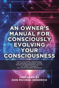 Paperback An Owner's Manual for Consciously Evolving Your Consciousness: Romancing the Absurd A Mystery Novel Based on Reinvented Reality Book