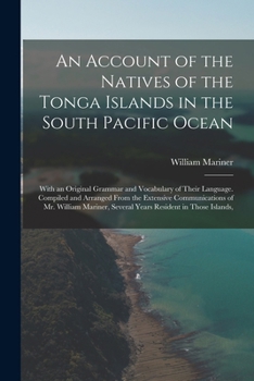 Paperback An Account of the Natives of the Tonga Islands in the South Pacific Ocean: With an Original Grammar and Vocabulary of Their Language. Compiled and Arr Book