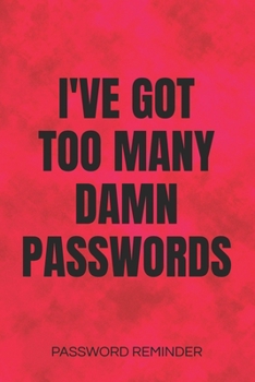 I've Got Too Many Damn Passwords Password Reminder: Password Organizer and Log Book, Remember Passwords. Usernames and Logins for Websites, Password Book : 6x9 Inches, 100 Pages (50 Sheets), Glossy Co