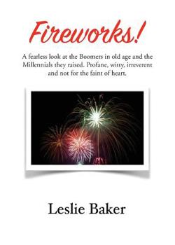 Paperback Fireworks!: A fearless look at the Baby Boomers in old age and the Millennials they raised. Profane, witty, irreverent and not for Book