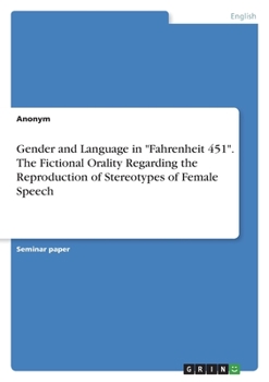 Paperback Gender and Language in "Fahrenheit 451". The Fictional Orality Regarding the Reproduction of Stereotypes of Female Speech Book