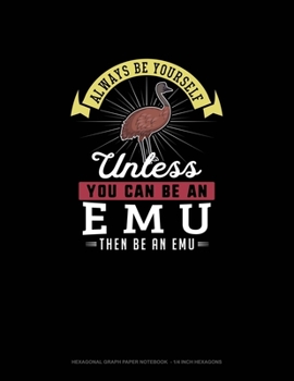 Paperback Always Be Yourself Unless You Can Be An Emu Then Be An Emu: Hexagonal Graph Paper Notebook - 1/4 Inch Hexagons Book