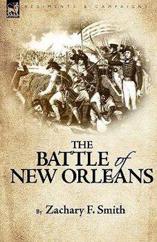 The Battle of New Orleans, Including the Previous Engagements Between the Americans and the British, the Indians, and the Spanish Which Led to the Final Conflict on the 8th of January, 1815