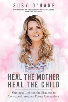 Paperback Heal The Mother, Heal The Child: Shining a Light on the Shadows to Consciously Awaken Future Generations Book