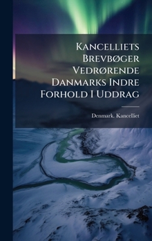 Kancelliets BrevbÃ, ger VedrÃ, rende Danmarks Indre Forhold I Uddrag (Danish Edition)