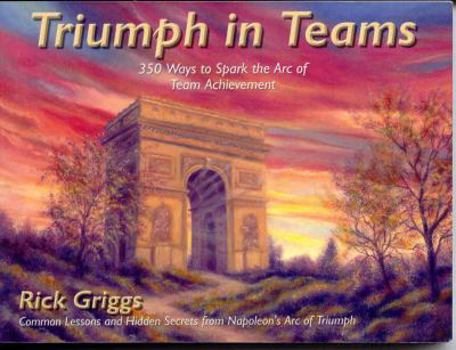 Paperback Triumph in Teams: 350 Ways to Spark the Arc of Team Achievement Book