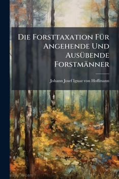 Paperback Die Forsttaxation Für Angehende Und Ausübende Forstmänner Book