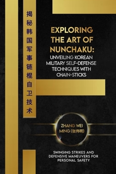 Paperback Exploring the Art of Nunchaku: Unveiling Korean Military Self-Defense Techniques with Chain-Sticks: Swinging Strikes and Defensive Maneuvers for Pers Book