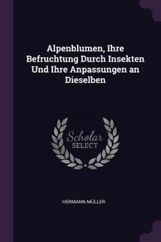 Paperback Alpenblumen, Ihre Befruchtung Durch Insekten Und Ihre Anpassungen an Dieselben Book