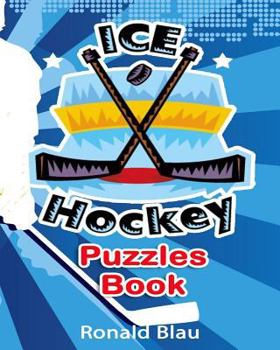 Ice Hockey Puzzles Book: Ice Hockey Word Searches, Cryptograms, Alphabet Soups, Dittos, Piece By Piece Puzzles All You Want to Challenge to Keep Your Brain Young (Volume 2)
