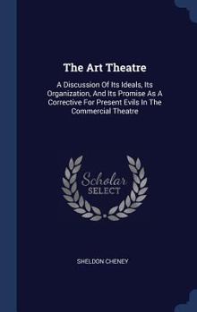 Hardcover The Art Theatre: A Discussion Of Its Ideals, Its Organization, And Its Promise As A Corrective For Present Evils In The Commercial Thea Book