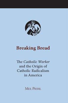 Breaking Bread: The Catholic Worker and the Origin of Catholic Radicalism in America - Book  of the Religion and American Culture