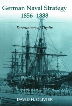 German Naval Strategy 1856-1888: Forerunners to Tirpitz (Noval Policy and History Series)