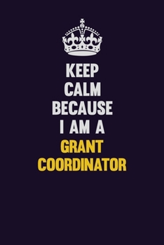 Keep Calm Because I Am A Grant Coordinator: Motivational and inspirational career blank lined gift notebook with matte finish