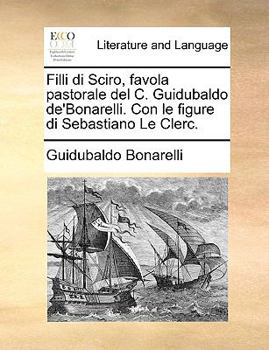 Filli di Sciro, favola pastorale del C. Guidubaldo de'Bonarelli. Con le figure di Sebastiano Le Clerc.