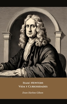 Isaac Newton: Vida y Curiosidades: El homenaje oficial al genio que cambió el mundo de la ciencia (Spanish Edition)