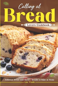 Paperback Calling All Bread Lovers Cookbook: Delicious Sweet and Savory Breads to Bake at Home Book