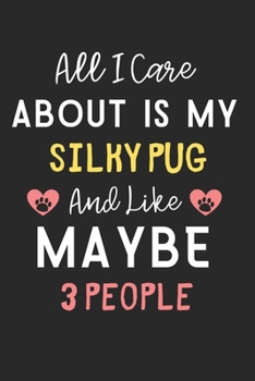 All I care about is my Silky Pug and like maybe 3 people: Lined Journal, 120 Pages, 6 x 9, Funny Silky Pug Dog Gift Idea, Black Matte Finish (All I ... my Silky Pug and like maybe 3 people Journal)