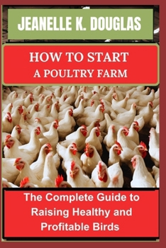 HOW TO START A POULTRY FARM: The Complete Guide to Raising Healthy and Profitable Birds