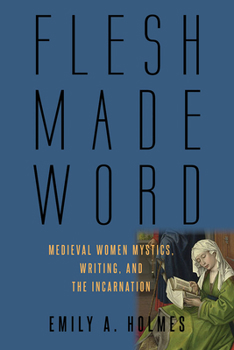 Hardcover Flesh Made Word: Medieval Women Mystics, Writing, and the Incarnation Book