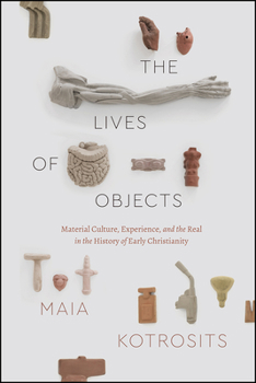 Paperback The Lives of Objects: Material Culture, Experience, and the Real in the History of Early Christianity Book