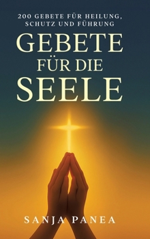 Gebete für die Seele: 200 Gebete für Heilung, Schutz und Führung (German Edition)