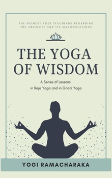 Hardcover The Yoga of Wisdom: A Series of Lessons in Raja Yoga and in Gnani Yoga Book