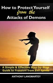 Paperback How to Protect Yourself from the Attacks of Demons: A Simple and Effective Step-by-Step Guide to Freedom from Evil Spirits Book