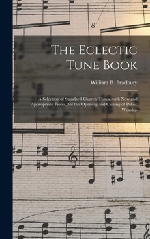 Hardcover The Eclectic Tune Book: a Selection of Standard Church Tunes, With New and Appropriate Pieces, for the Opening and Closing of Public Worship Book