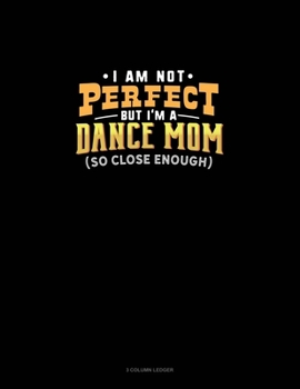 I Am Not Perfect But I'm A Dance Mom So Close Enough: 3 Column Ledger