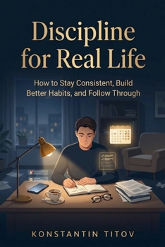 Discipline for Real Life: How to Stay Consistent, Build Better Habits, and Follow Through (The Reality of Discipline)
