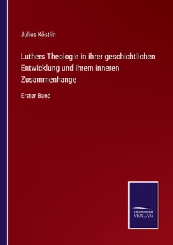 Luthers Theologie in ihrer geschichtlichen Entwicklung und ihrem inneren Zusammenhange: Erster Band