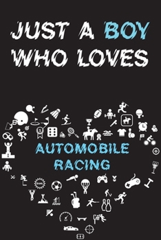 Just A Boy Who Loves AUTOMOBILE RACING Notebook: Simple Notebook, Awesome Gift For Boys, Decorative Journal for AUTOMOBILE RACING Lover: Notebook /Journal Gift, Decorative Pages,100 pages, 6x9, Soft c