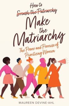 Paperback How to Make the Matriarchy: The Power and Promise of Prioritizing Women Book
