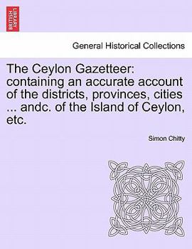 Paperback The Ceylon Gazetteer: Containing an Accurate Account of the Districts, Provinces, Cities ... Andc. of the Island of Ceylon, Etc. Book