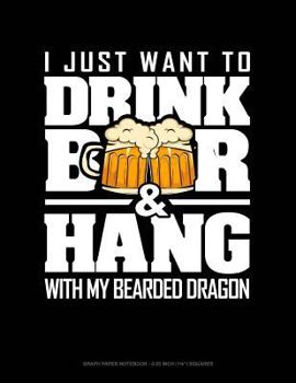 Paperback I Just Want to Drink Beer & Hang with My Bearded Dragon: Graph Paper Notebook - 0.25 Inch (1/4) Squares Book
