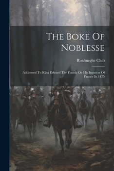 Paperback The Boke Of Noblesse: Addressed To King Edward The Fourth On His Invasion Of France In 1475 Book