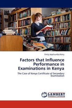 Factors that Influence Performance in Examinations in Kenya: The Case of Kenya Certificate of Secondary Examination